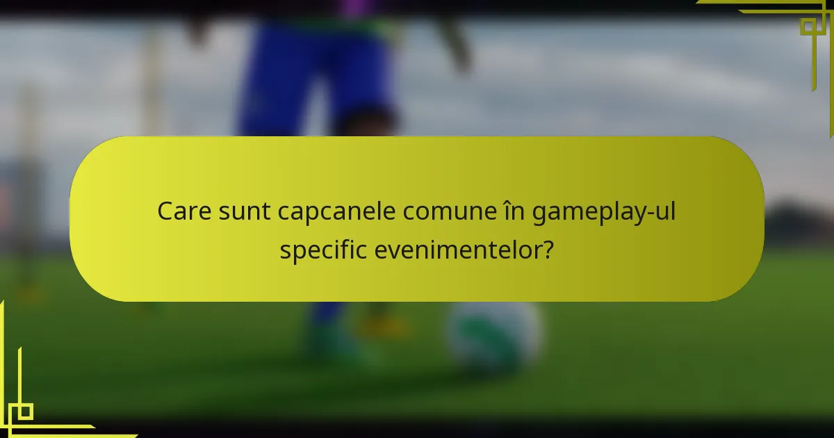 Care sunt capcanele comune în gameplay-ul specific evenimentelor?