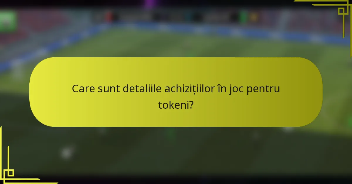 Care sunt detaliile achizițiilor în joc pentru tokeni?