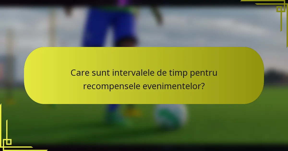 Care sunt intervalele de timp pentru recompensele evenimentelor?