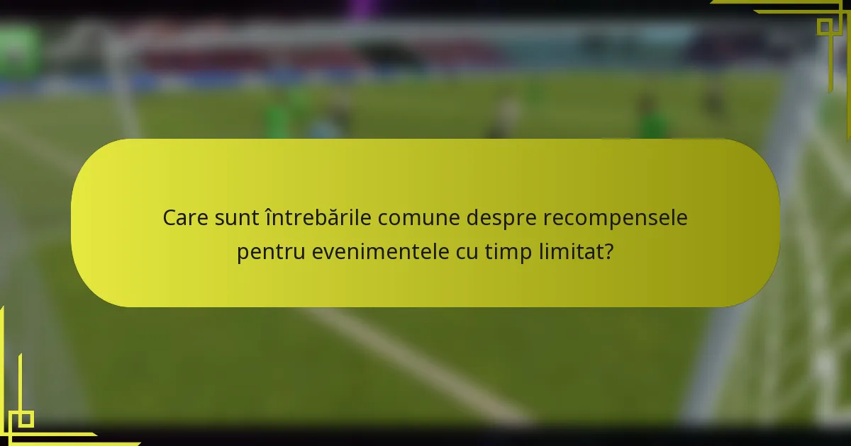 Care sunt întrebările comune despre recompensele pentru evenimentele cu timp limitat?