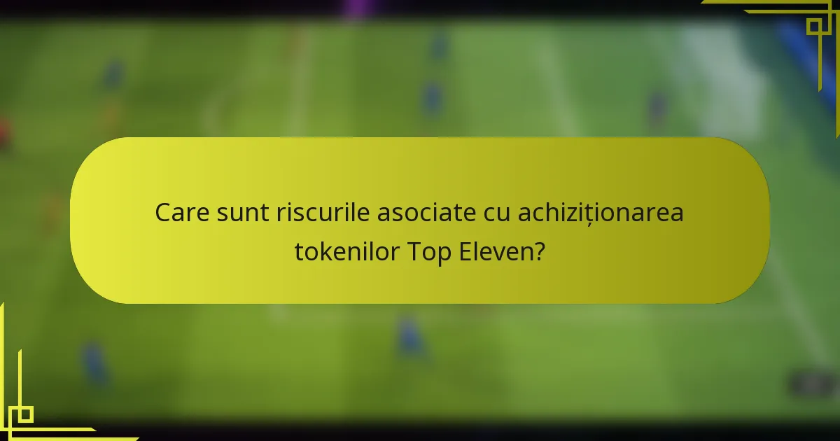 Care sunt riscurile asociate cu achiziționarea tokenilor Top Eleven?