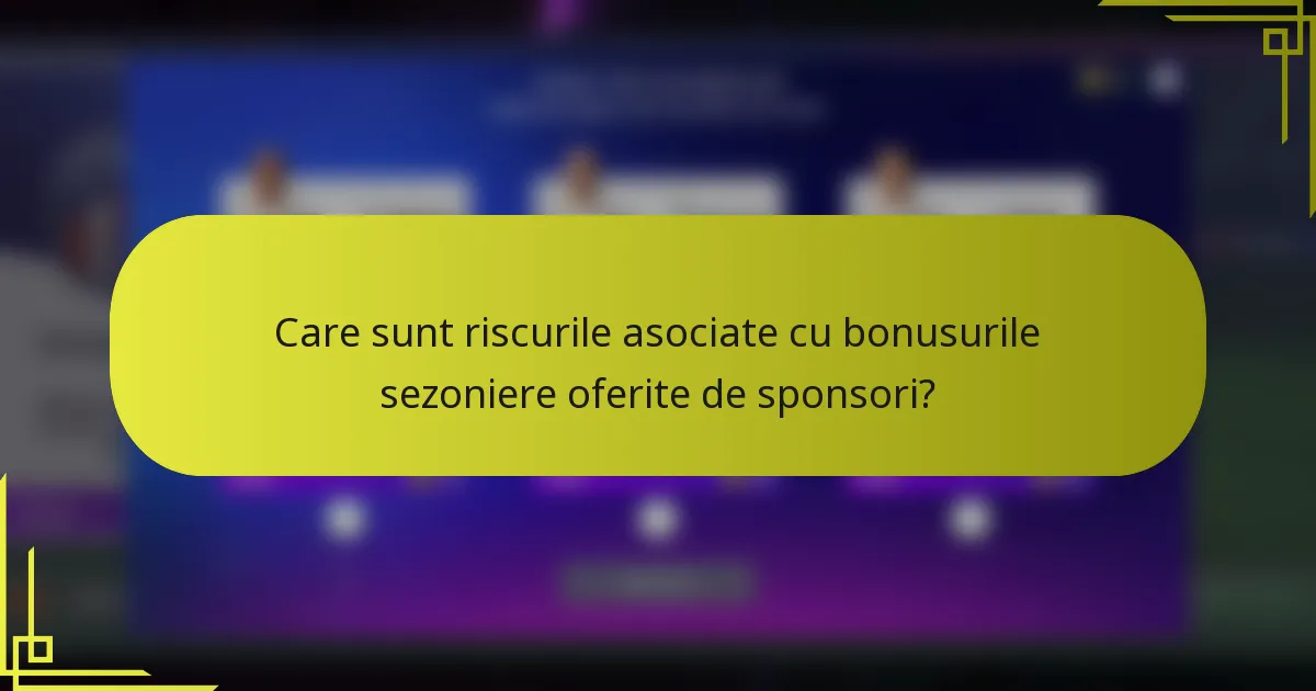 Care sunt riscurile asociate cu bonusurile sezoniere oferite de sponsori?