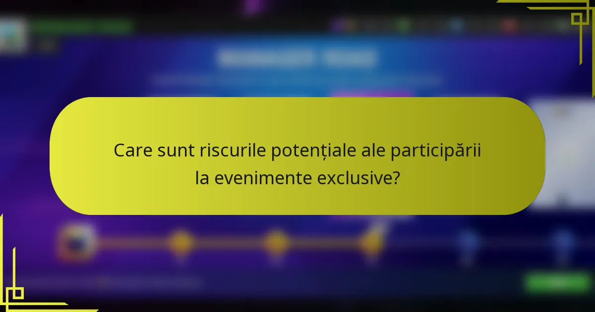Care sunt riscurile potențiale ale participării la evenimente exclusive?