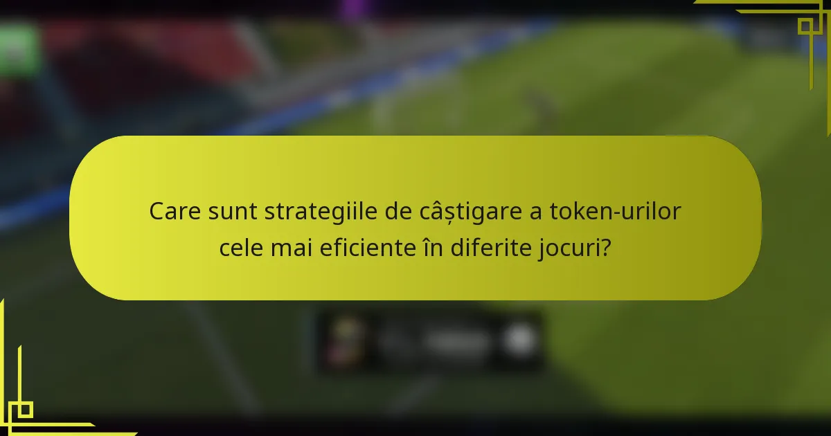 Care sunt strategiile de câștigare a token-urilor cele mai eficiente în diferite jocuri?