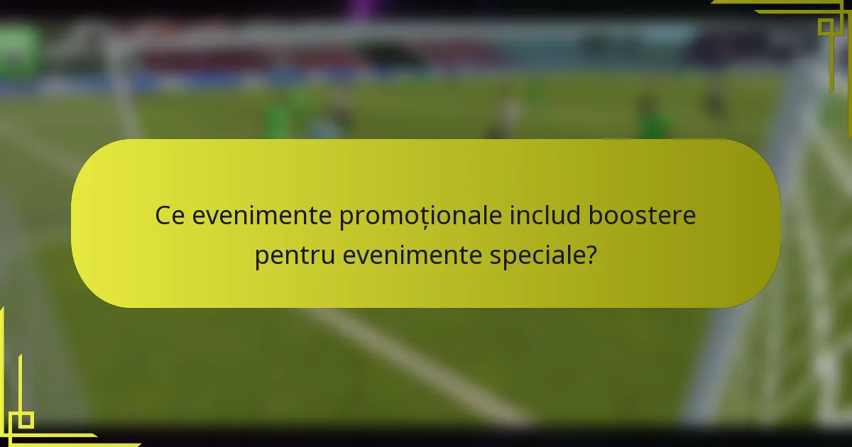 Ce evenimente promoționale includ boostere pentru evenimente speciale?