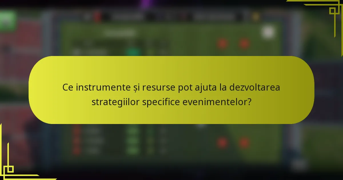 Ce instrumente și resurse pot ajuta la dezvoltarea strategiilor specifice evenimentelor?