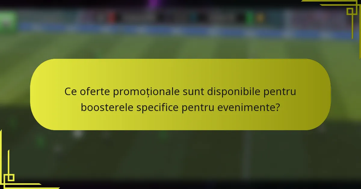 Ce oferte promoționale sunt disponibile pentru boosterele specifice pentru evenimente?