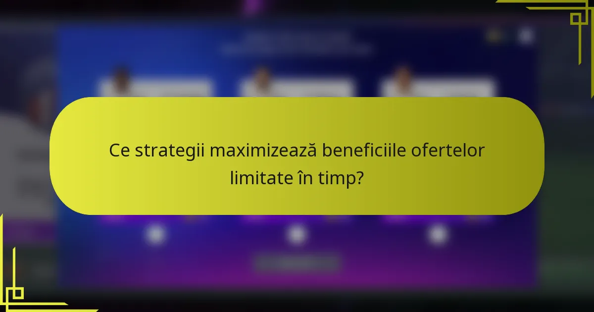 Ce strategii maximizează beneficiile ofertelor limitate în timp?