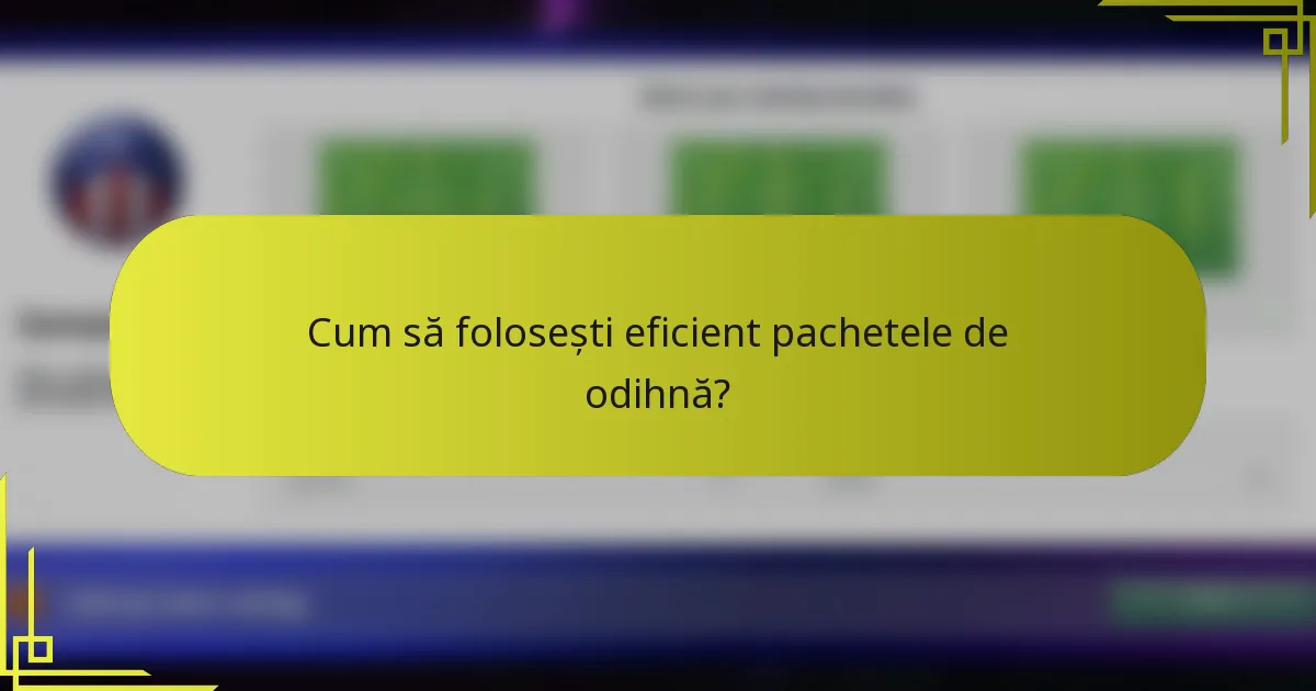 Cum să folosești eficient pachetele de odihnă?