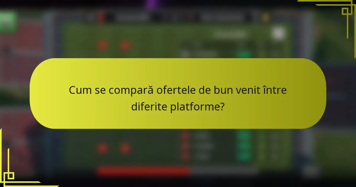 Cum se compară ofertele de bun venit între diferite platforme?